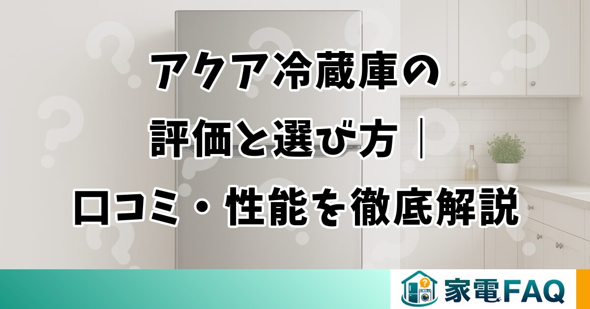 アクア冷蔵庫の評価と選び方｜口コミ・性能を徹底解説