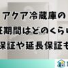 アクア冷蔵庫の保証期間はどのくらい？部品保証や延長保証も解説
