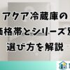 アクア冷蔵庫の価格帯とシリーズ別選び方を解説