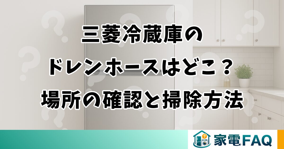 三菱冷蔵庫のドレンホースはどこ？場所の確認と掃除方法