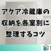 アクア冷蔵庫の収納を各室別に整理するコツと便利グッズ