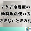 アクア冷蔵庫の自動製氷の使い方と氷ができないときの対処法