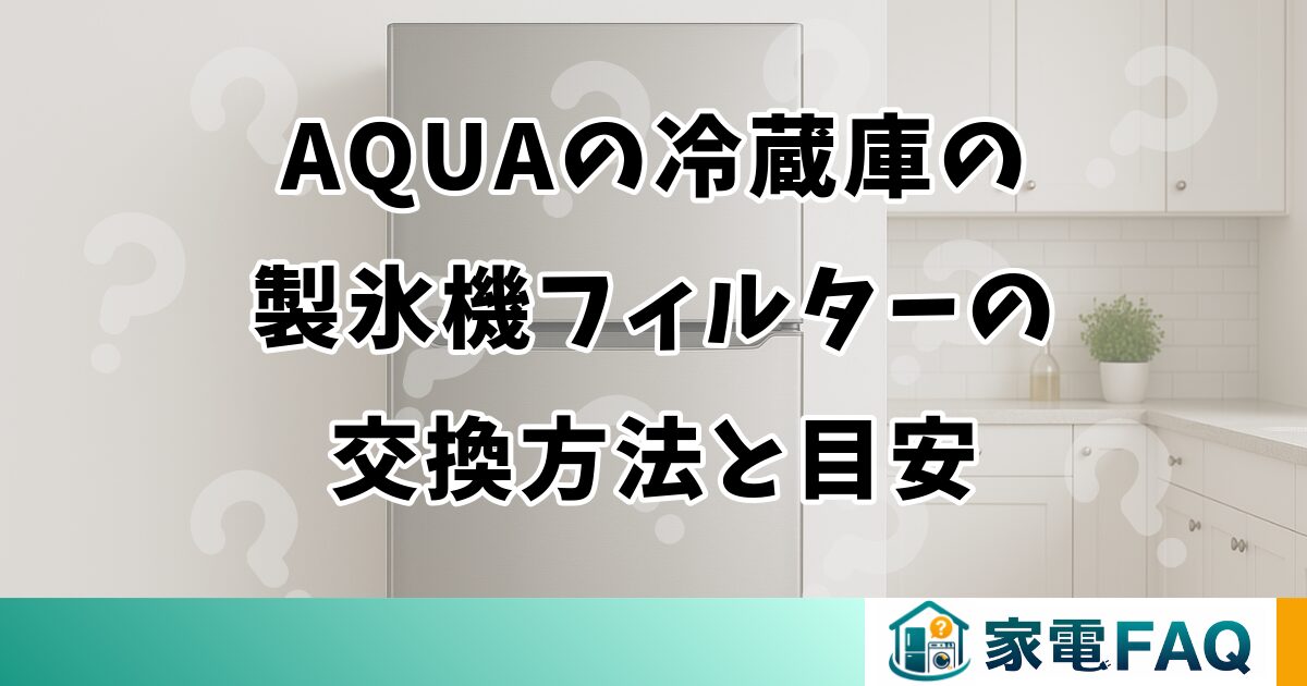 AQUAの冷蔵庫の製氷機フィルターの交換方法と目安