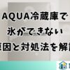 AQUA冷蔵庫で氷ができない原因と対処法を解説
