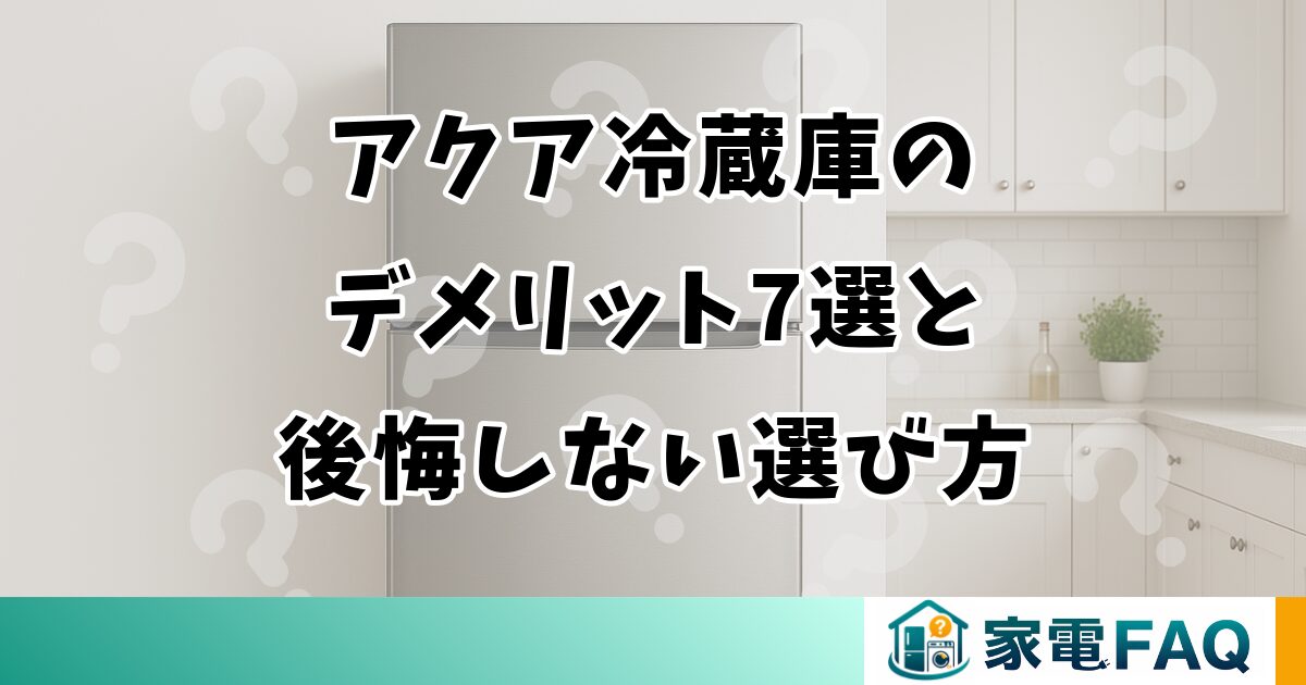 アクア冷蔵庫のデメリット7選と後悔しない選び方