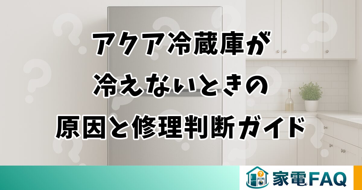 アクア冷蔵庫が冷えないときの原因と修理判断ガイド