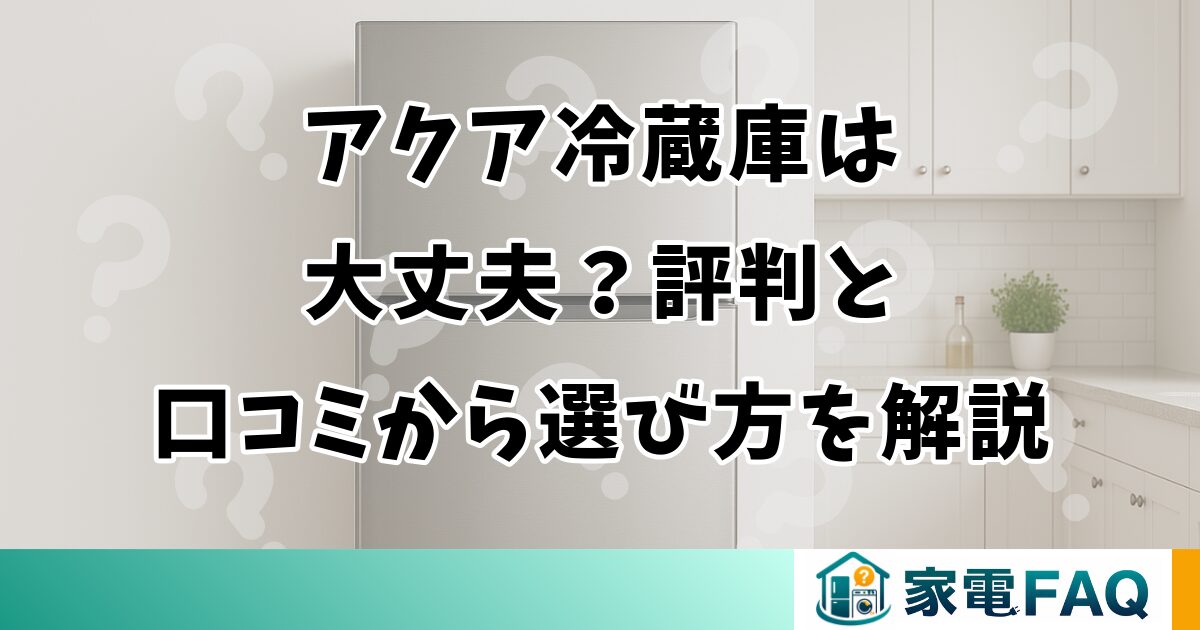 アクア冷蔵庫は大丈夫？評判と口コミから選び方を解説
