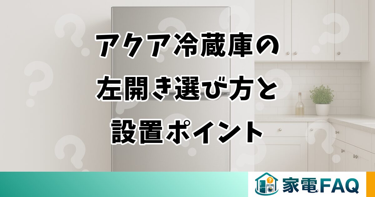 アクア冷蔵庫の左開き選び方と設置ポイント アクア冷蔵庫の左開き選び方と設置ポイント