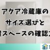 アクア冷蔵庫のサイズ選びと設置スペースの確認方法