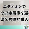 エディオンでアクア冷蔵庫を選ぶ方法とお得な購入術