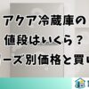 アクア冷蔵庫の値段はいくら？シリーズ別価格帯と安く買う方法