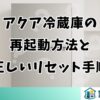 アクア冷蔵庫の再起動方法と正しいリセット手順を解説