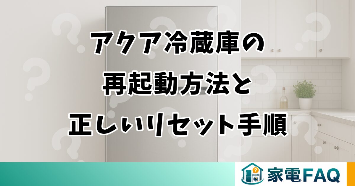 アクア冷蔵庫の再起動方法と正しいリセット手順を解説