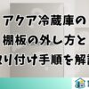 アクア冷蔵庫の棚板の外し方と取り付け手順を解説