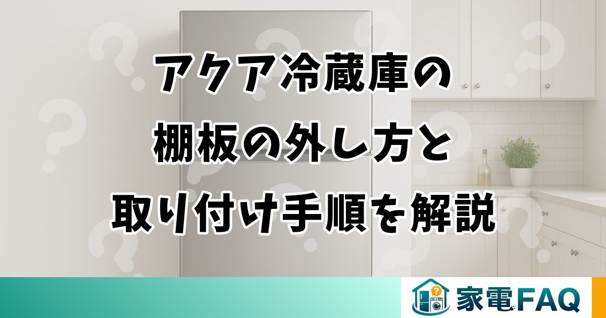 アクア冷蔵庫の棚板の外し方と取り付け手順を解説