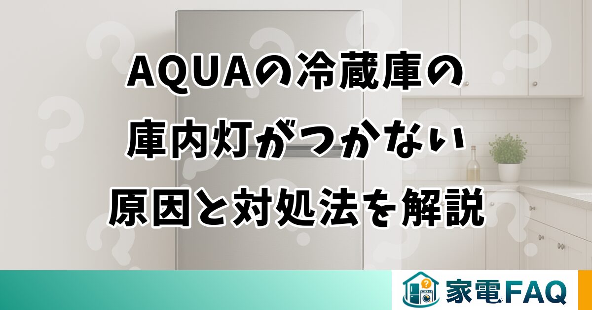 AQUAの冷蔵庫の庫内灯がつかない原因と対処法を解説