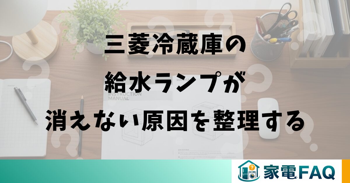 三菱冷蔵庫の給水ランプが消えない原因を整理する