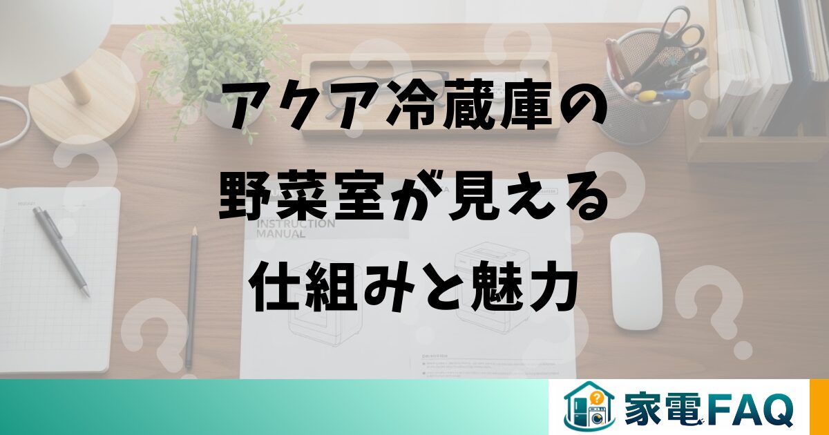 アクア冷蔵庫の野菜室が見える仕組みと魅力