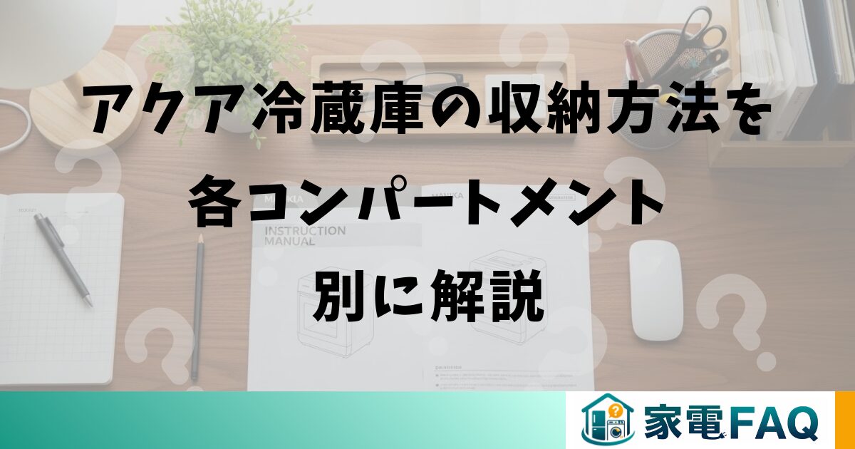 アクア冷蔵庫の収納方法を各コンパートメント別に解説
