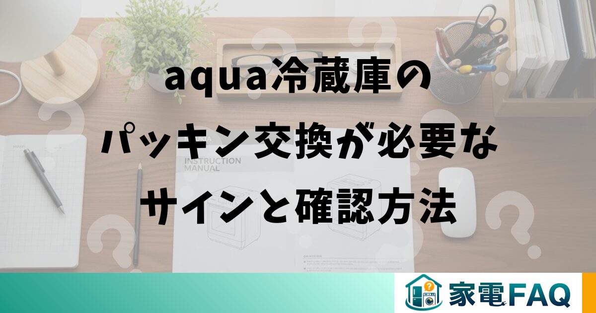 aquaの冷蔵庫パッキン交換が必要なサインと確認方法