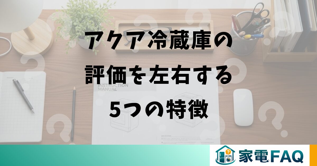 アクア冷蔵庫の評価を左右する5つの特徴