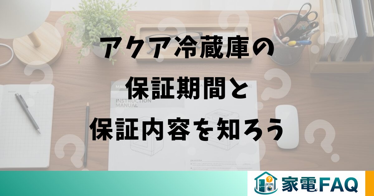 アクア冷蔵庫の保証期間はどのくらい?部品保証や延長保証も解説 アクア冷蔵庫の保証期間はどのくらい?部品保証や延長保証も解説