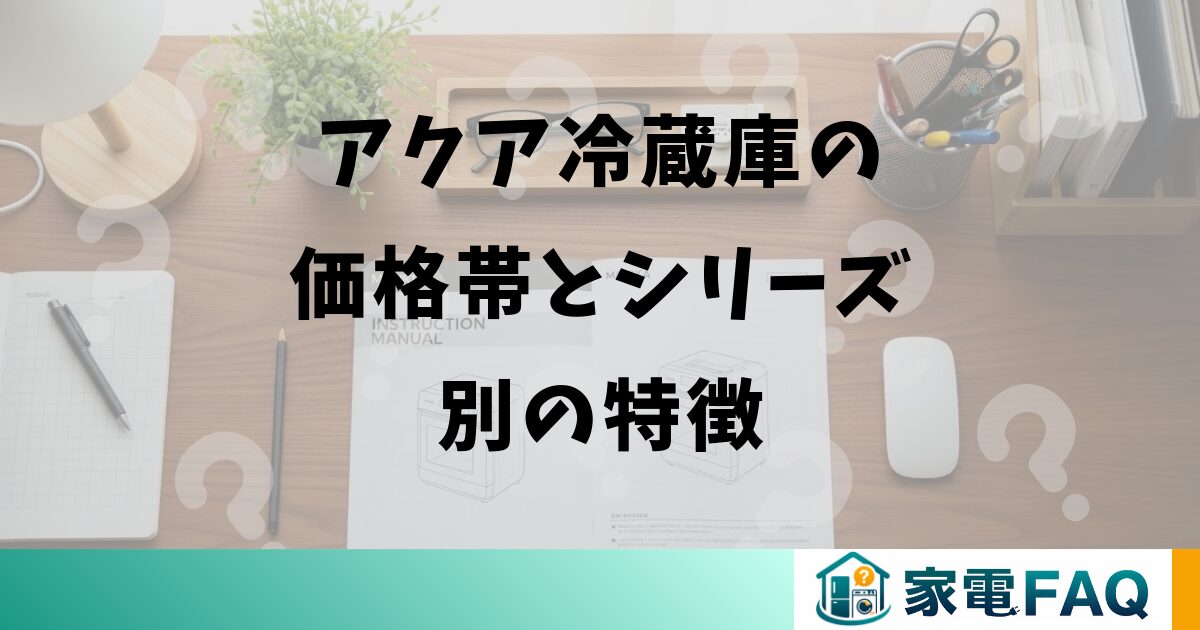 アクア冷蔵庫の価格帯とシリーズ別の特徴