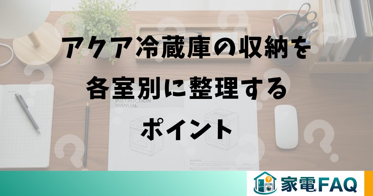 アクア冷蔵庫の収納を各室別に整理するポイント