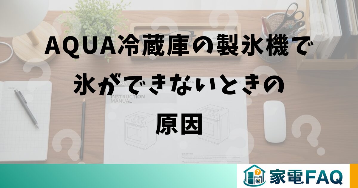 AQUA冷蔵庫の製氷機で氷ができないときの原因