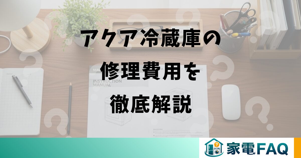 アクア冷蔵庫の修理費用を徹底解説