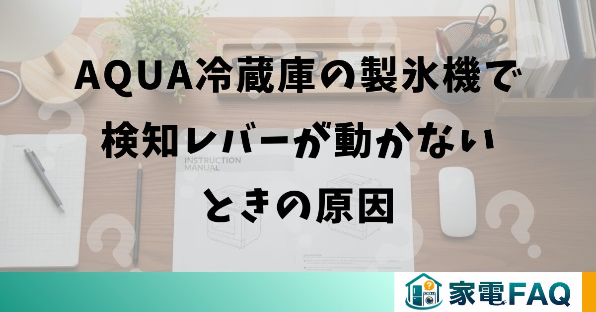 AQUA冷蔵庫の製氷機で検知レバーが動かないときの原因