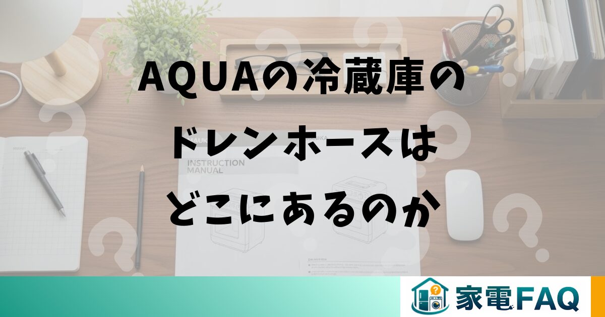 AQUAの冷蔵庫のドレンホースはどこにあるのか