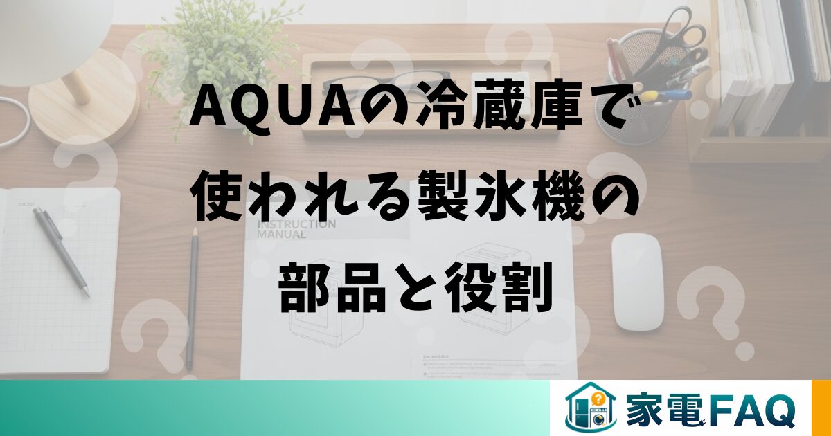 AQUAの冷蔵庫で使われる製氷機の部品と役割