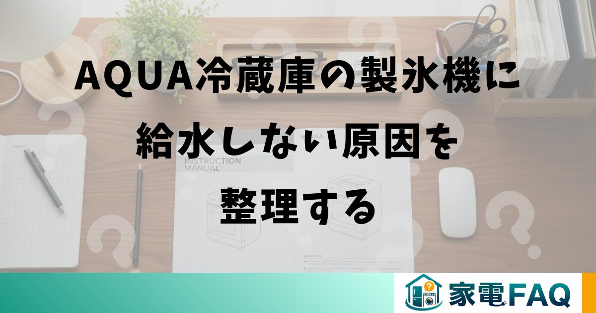 aqua冷蔵庫の製氷機に給水しない原因を整理する