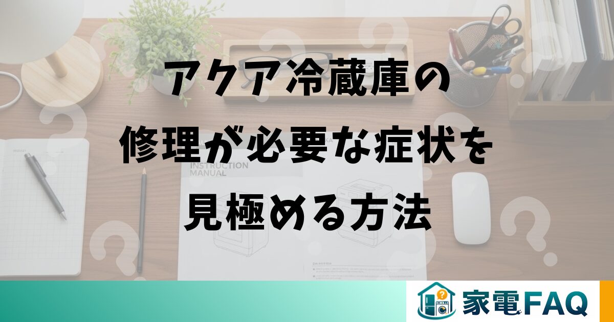 アクア冷蔵庫の修理が必要な症状を見極める方法