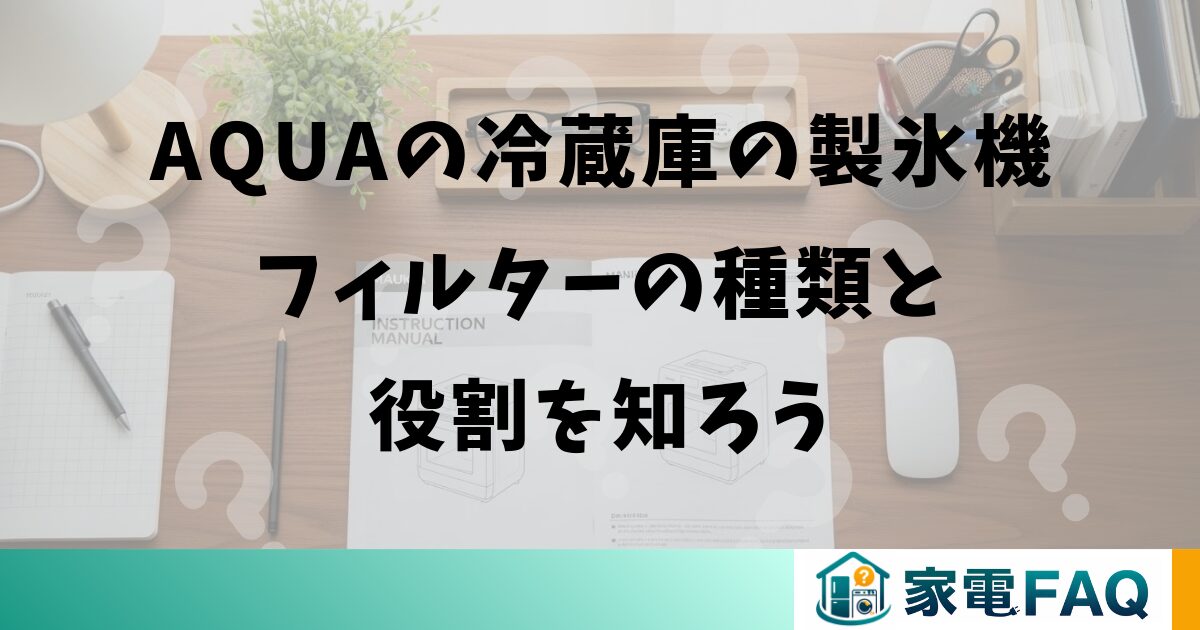 AQUAの冷蔵庫の製氷機フィルターの種類と役割を知ろう