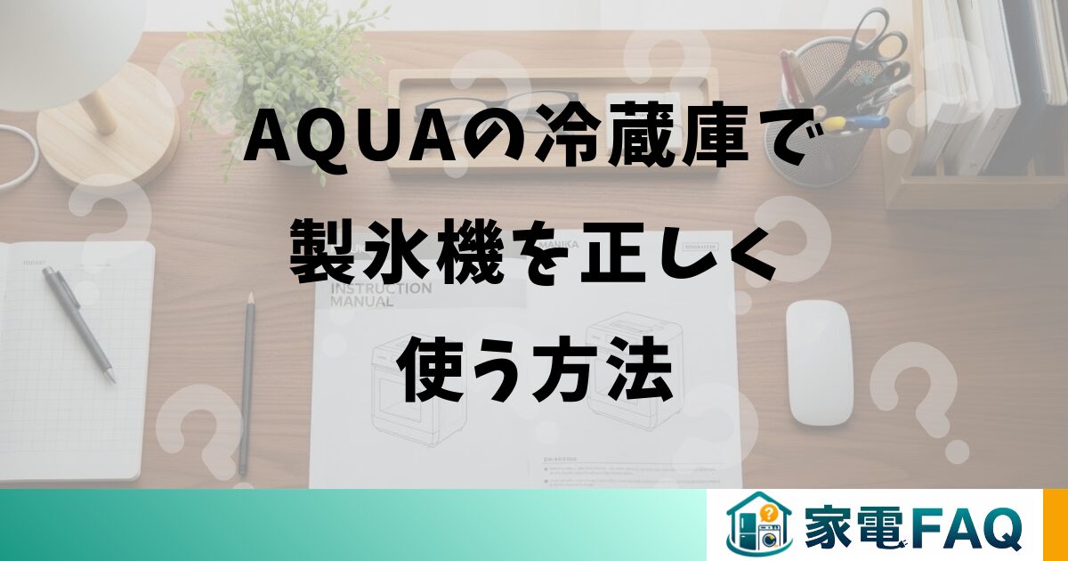 AQUAの冷蔵庫で製氷機を正しく使う方法