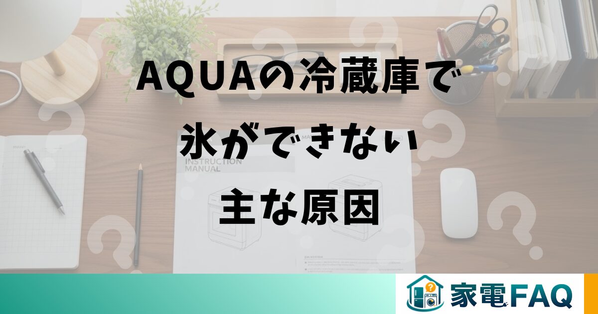 AQUAの冷蔵庫で氷ができない主な原因