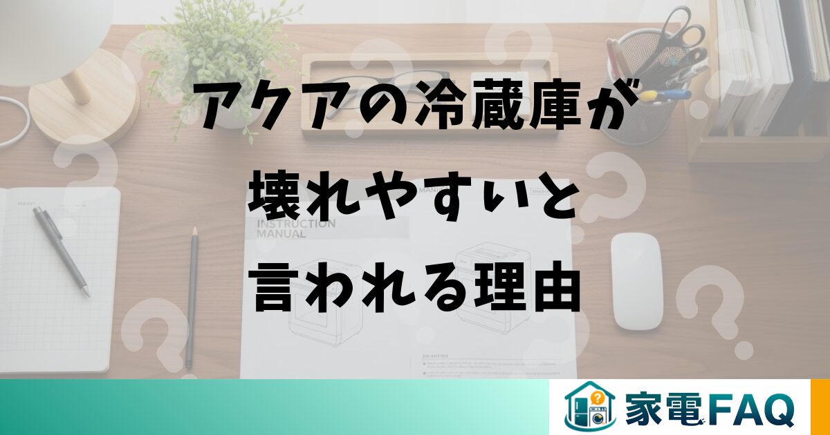 アクアの冷蔵庫が壊れやすいと言われる理由