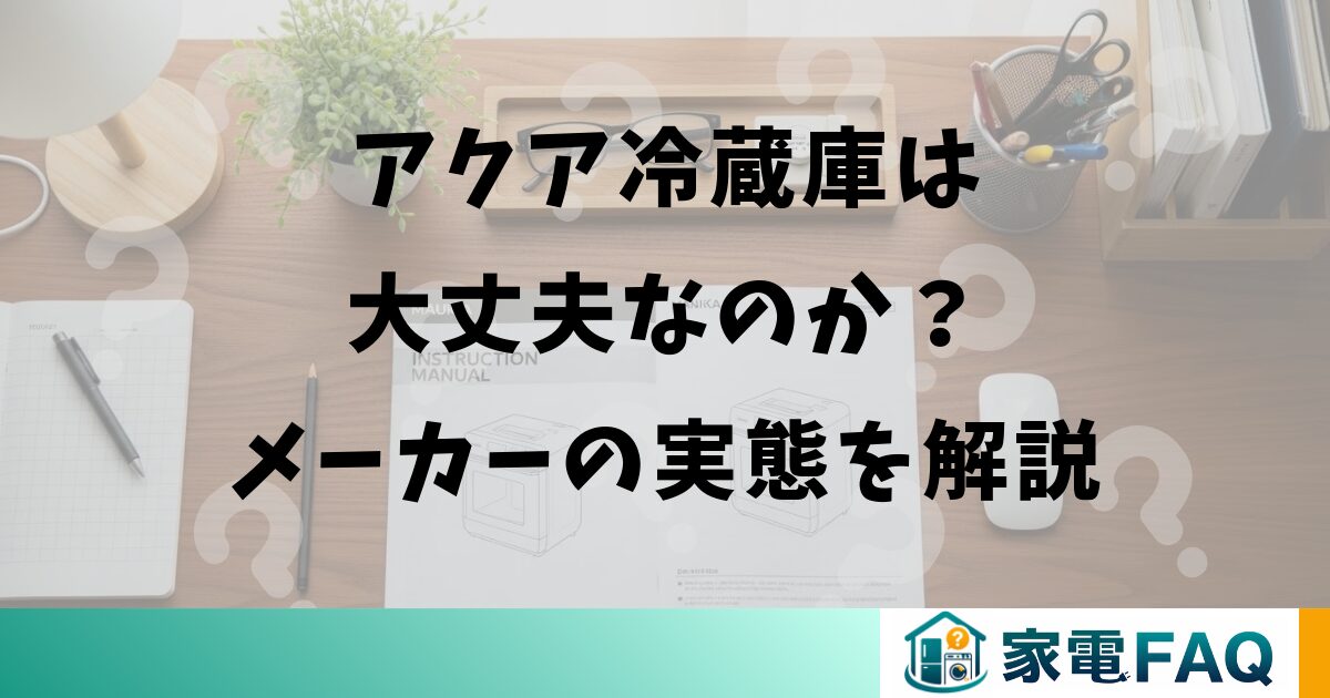 アクア冷蔵庫は大丈夫なのか？メーカーの実態を解説