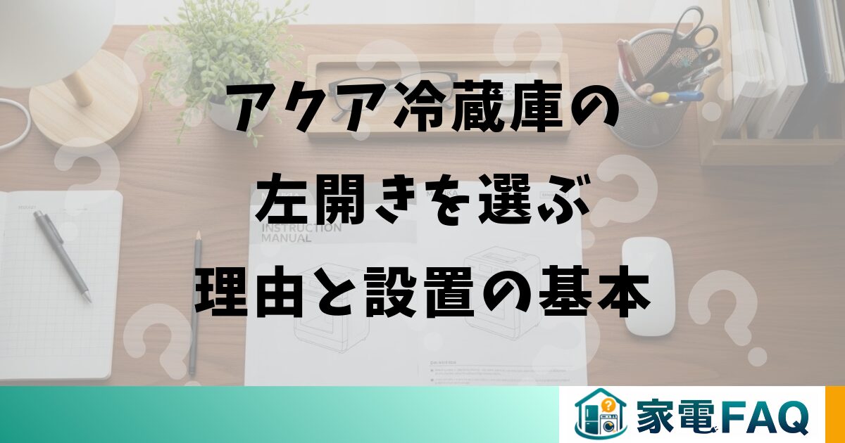 アクア冷蔵庫の左開きを選ぶ理由と設置の基本
