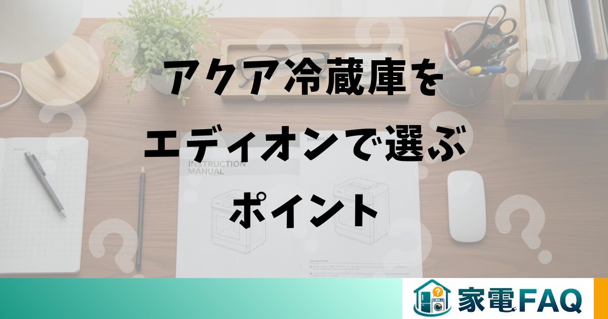アクア冷蔵庫をエディオンで選ぶポイント