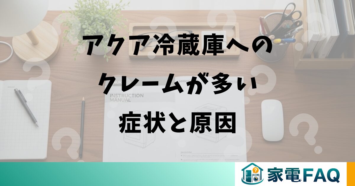 アクア冷蔵庫のクレームが多い症状と原因
