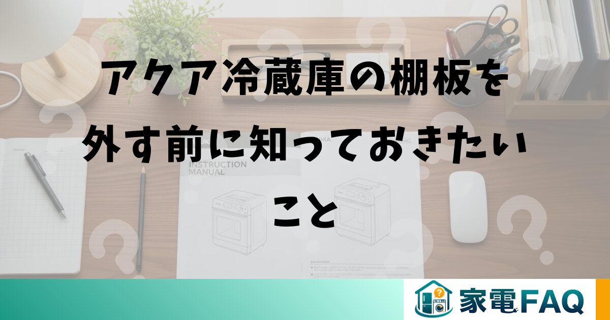 アクア冷蔵庫の棚板を外す前に知っておきたいこと