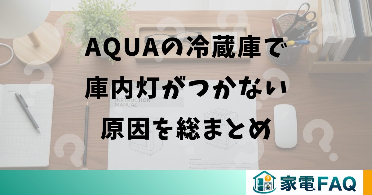 AQUAの冷蔵庫で庫内灯がつかない原因を総まとめ