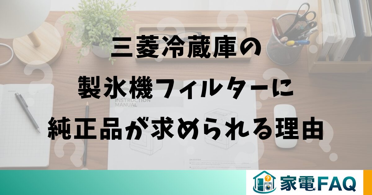 三菱冷蔵庫の製氷機フィルターに純正品が求められる理由