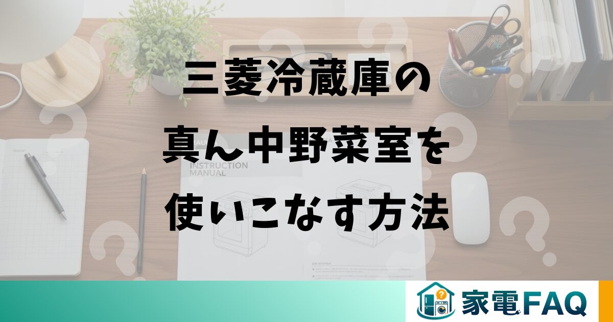 三菱冷蔵庫の真ん中野菜室を使いこなす方法