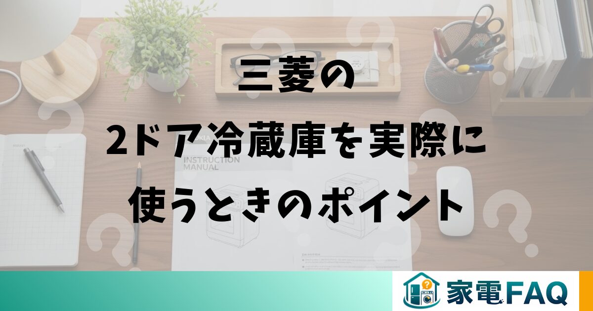 三菱の2ドア冷蔵庫を実際に使うときのポイント