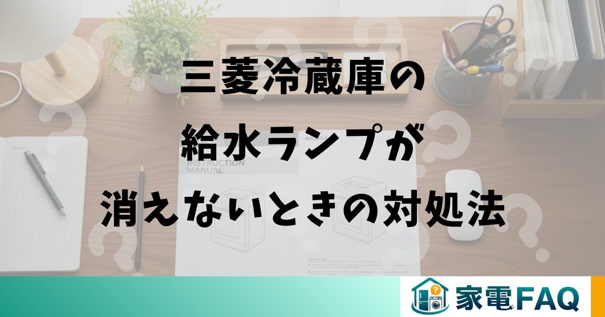 三菱冷蔵庫の給水ランプが消えないときの対処法