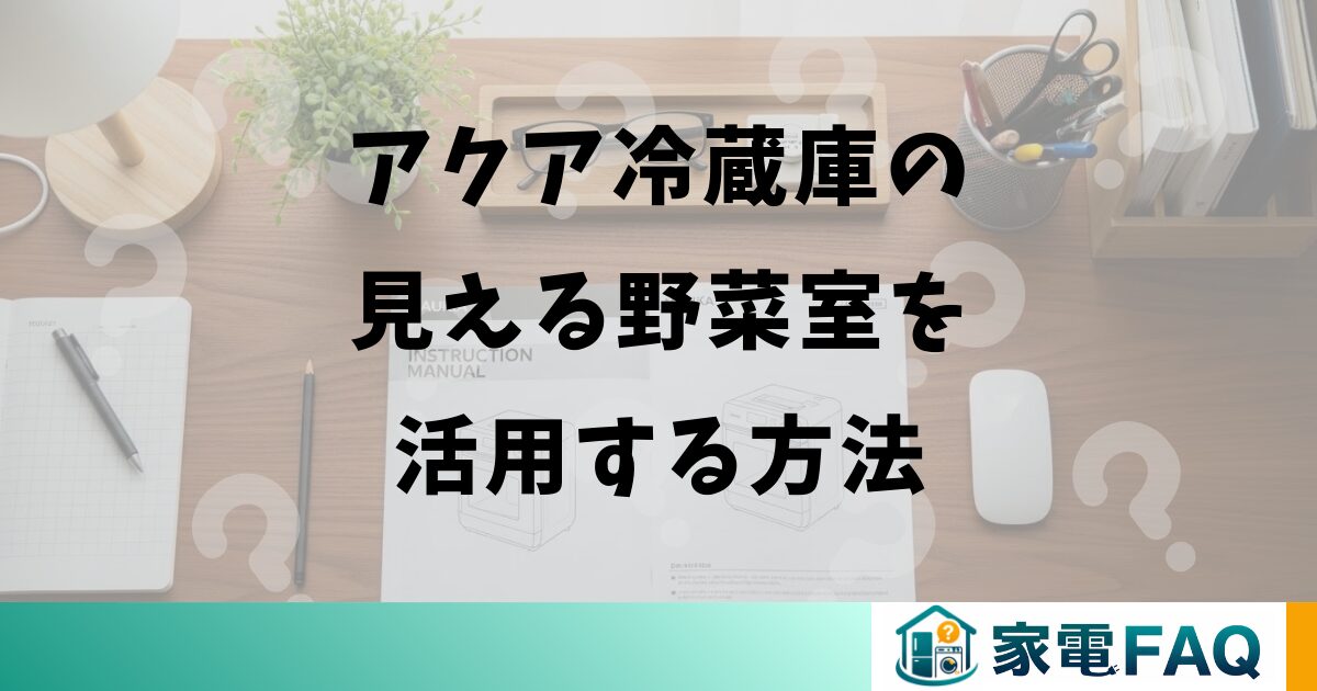 アクア冷蔵庫の見える野菜室を活用する方法